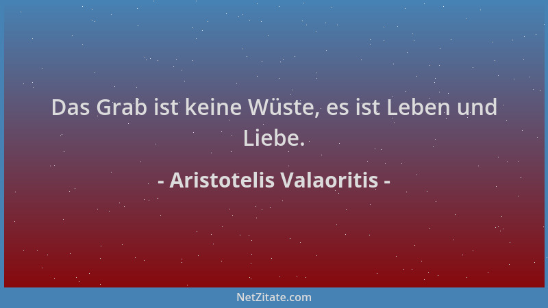 Aristotelis Valaoritis - Das Grab ist keine Wüste, es ist Leben und Liebe....