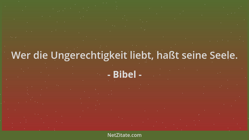 Bibel - Wer die Ungerechtigkeit liebt, haßt seine Seele....