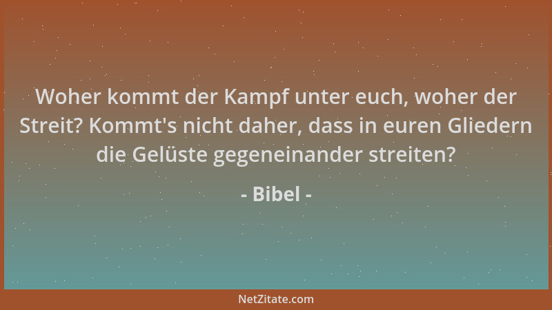 Bibel - Woher kommt der Kampf unter euch, woher der Streit? Kommt 's nicht daher, dass in euren Gliedern die Gelüste gegenei...