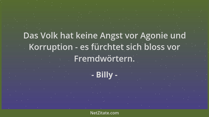 Billy - Das Volk hat keine Angst vor Agonie und Korruption - es fürchtet sich bloss vor Fremdwörtern....