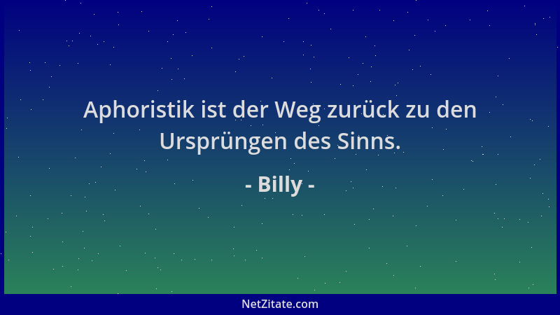 Billy - Aphoristik ist der Weg zurück zu den Ursprüngen des Sinns....