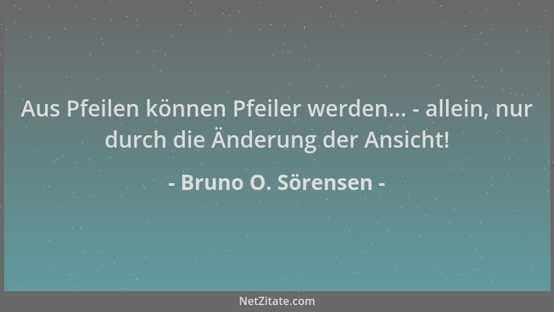 Bruno O. Sörensen - Aus Pfeilen können Pfeiler werden... - allein, nur durch die Änderung der Ansicht!...