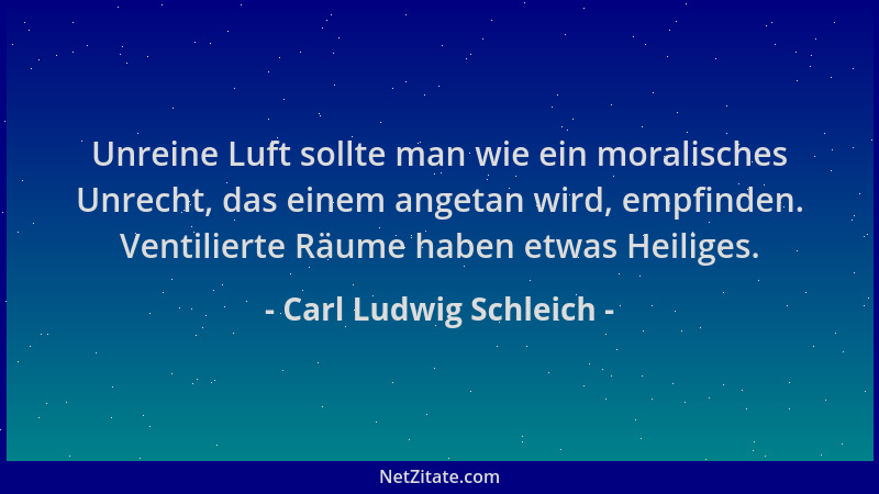 Carl Ludwig Schleich - Unreine Luft sollte man wie ein moralisches Unrecht, das einem angetan wird, empfinden. Ventilierte...