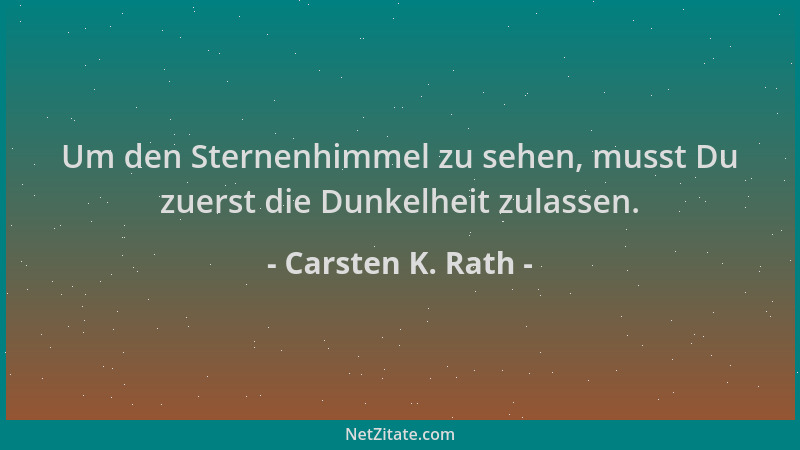 Carsten K. Rath - Um den Sternenhimmel zu sehen, musst Du zuerst die Dunkelheit zulassen....