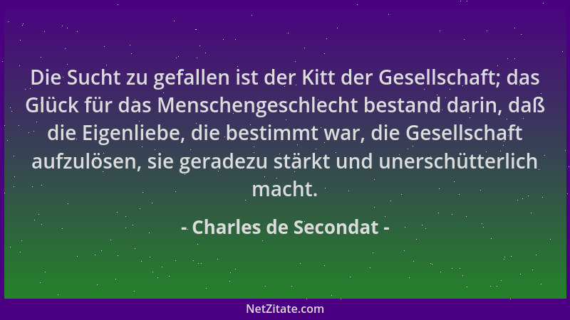 Charles de Secondat - Die Sucht zu gefallen ist der Kitt der Gesellschaft; das Glück für das Menschengeschlecht bestand dar...