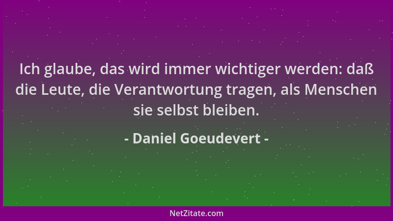 Daniel Goeudevert - Ich glaube, das wird immer wichtiger werden: daß die Leute, die Verantwortung tragen, als Menschen sie...