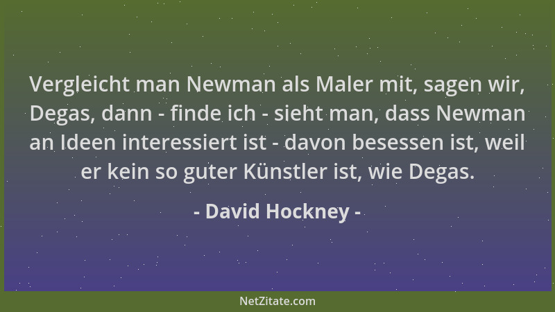 David Hockney - Vergleicht man Newman als Maler mit, sagen wir, Degas, dann - finde ich - sieht man, dass Newman an Ideen i...
