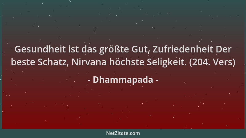 Dhammapada - Gesundheit ist das größte Gut, Zufriedenheit Der beste Schatz, Nirvana höchste Seligkeit. (204. Vers)...