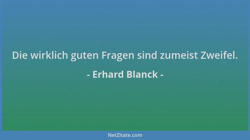 Erhard Blanck - Die wirklich guten Fragen sind zumeist Zweifel....