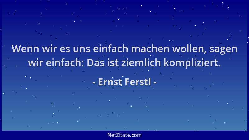 Ernst Ferstl - Wenn wir es uns einfach machen wollen, sagen wir einfach: Das ist ziemlich kompliziert....