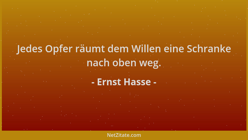 Ernst Hasse - Jedes Opfer räumt dem Willen eine Schranke nach oben weg....