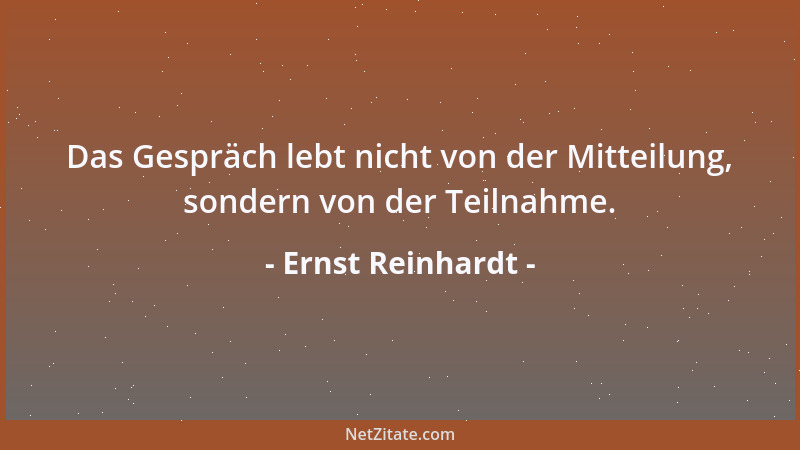 Ernst Reinhardt - Das Gespräch lebt nicht von der Mitteilung, sondern von der Teilnahme....