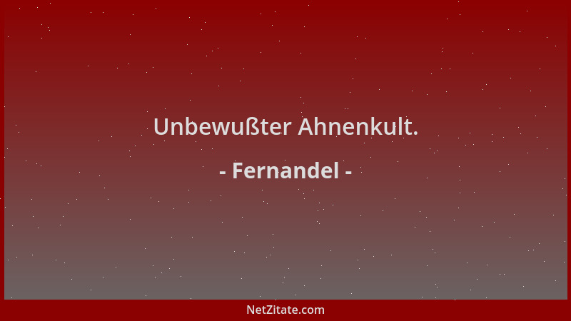 Fernandel - Unbewußter Ahnenkult....
