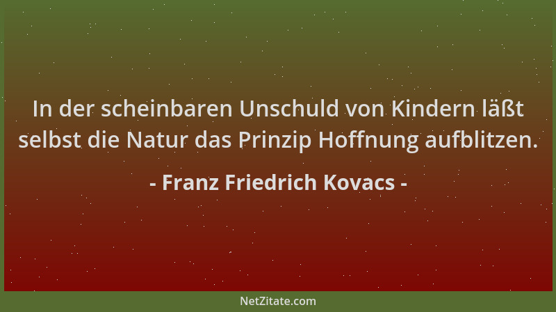 Franz Friedrich Kovacs - In der scheinbaren Unschuld von Kindern läßt selbst die Natur das Prinzip Hoffnung aufblitzen....