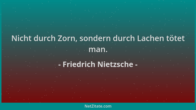 Friedrich Nietzsche - Nicht durch Zorn, sondern durch Lachen tötet man....