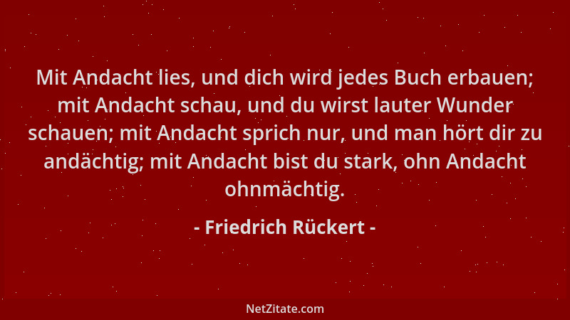 Friedrich Rückert - Mit Andacht lies, und dich wird jedes Buch erbauen; mit Andacht schau, und du wirst lauter Wunder schau...
