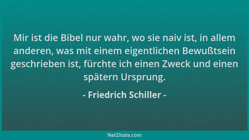 Friedrich Schiller - Mir ist die Bibel nur wahr, wo sie naiv ist, in allem anderen, was mit einem eigentlichen Bewußtsein g...