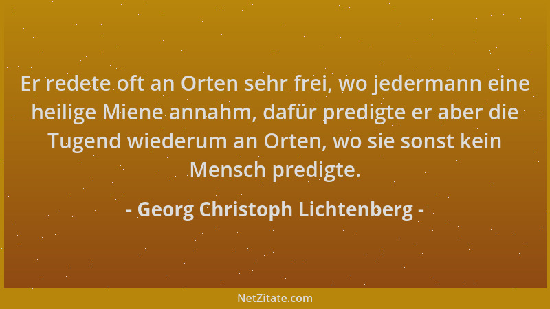 Georg Christoph Lichtenberg - Er redete oft an Orten sehr frei, wo jedermann eine heilige Miene annahm, dafür predigte er a...