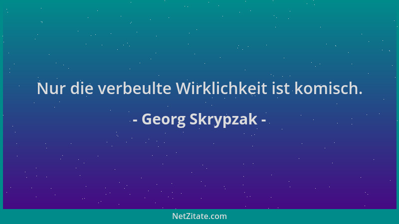 Georg Skrypzak - Nur die verbeulte Wirklichkeit ist komisch....