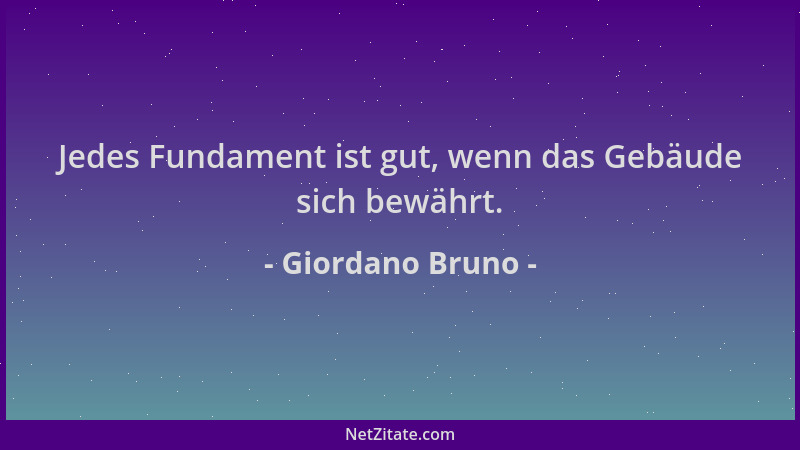 Giordano Bruno - Jedes Fundament ist gut, wenn das Gebäude sich bewährt....