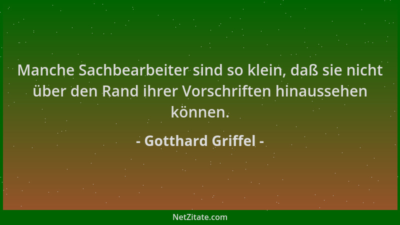 Gotthard Griffel - Manche Sachbearbeiter sind so klein, daß sie nicht über den Rand ihrer Vorschriften hinaussehen können....