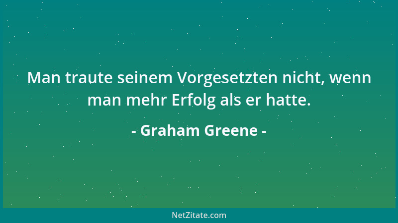 Graham Greene - Man traute seinem Vorgesetzten nicht, wenn man mehr Erfolg als er hatte....