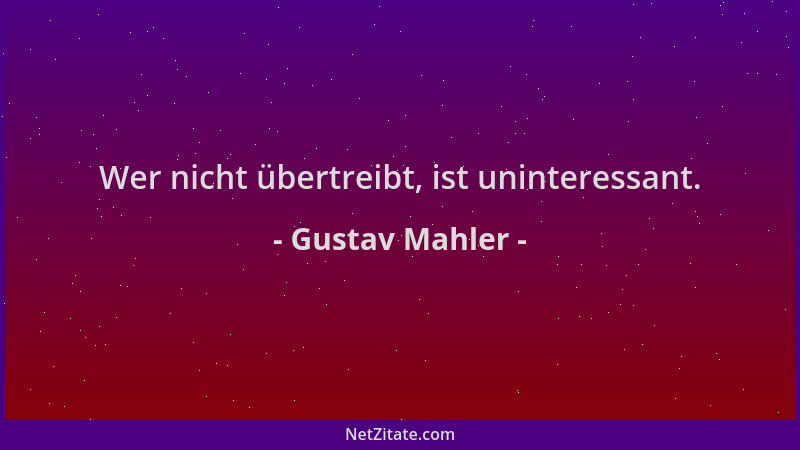Gustav Mahler - Wer nicht übertreibt, ist uninteressant....