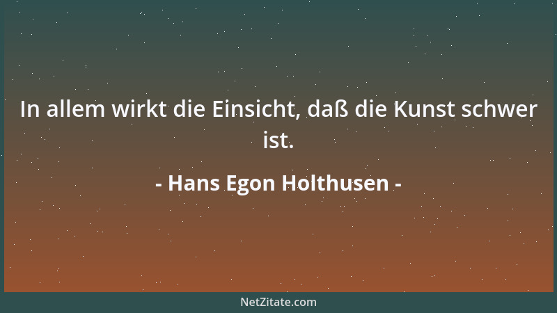 Hans Egon Holthusen - In allem wirkt die Einsicht, daß die Kunst schwer ist....