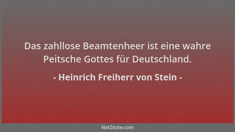 Heinrich Freiherr von Stein - Das zahllose Beamtenheer ist eine wahre Peitsche Gottes für Deutschland....