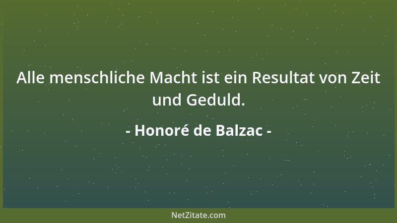 Honoré de Balzac - Alle menschliche Macht ist ein Resultat von Zeit und Geduld....