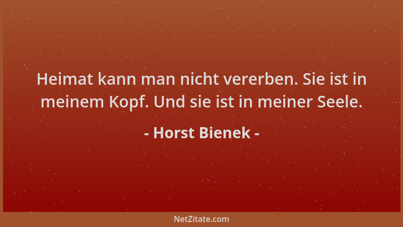 Horst Bienek - Heimat kann man nicht vererben. Sie ist in meinem Kopf. Und sie ist in meiner Seele....
