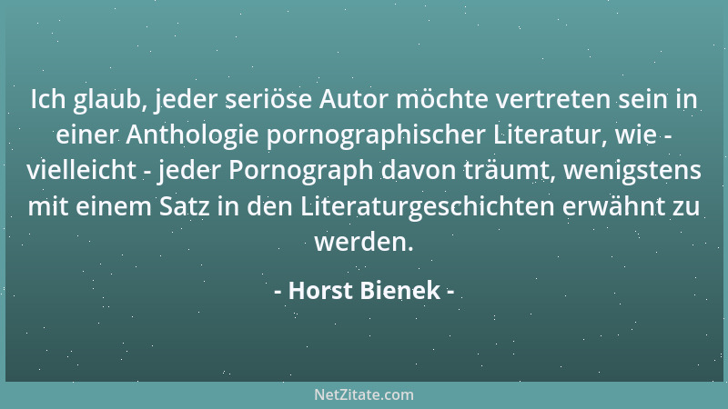 Horst Bienek - Ich glaub, jeder seriöse Autor möchte vertreten sein in einer Anthologie pornographischer Literatur, wie - v...