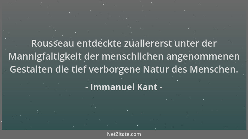 Immanuel Kant - Rousseau entdeckte zuallererst unter der Mannigfaltigkeit der menschlichen angenommenen Gestalten die tief...