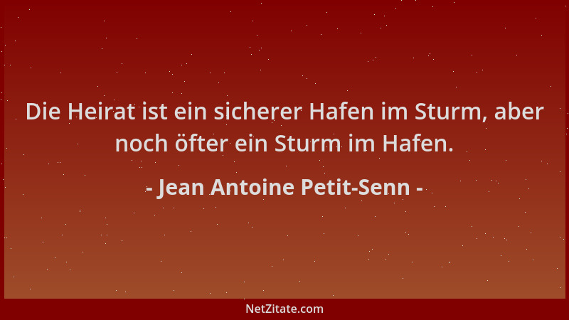 Jean Antoine Petit-Senn - Die Heirat ist ein sicherer Hafen im Sturm, aber noch öfter ein Sturm im Hafen....