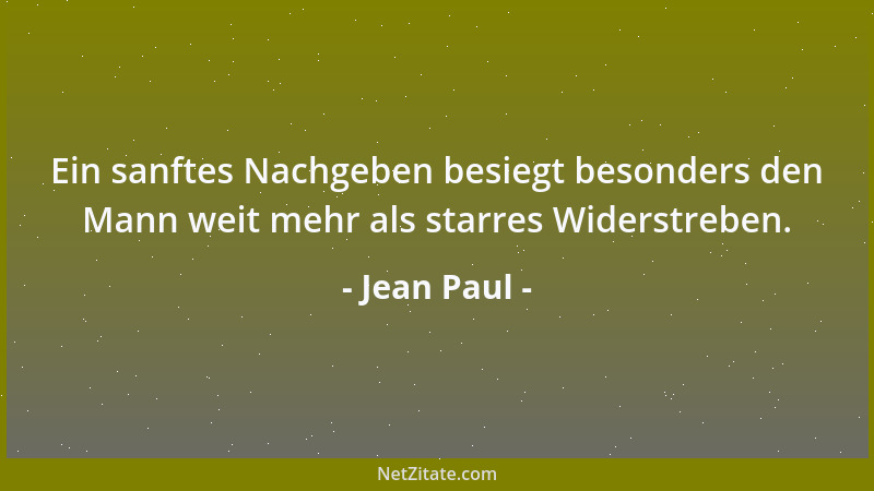 Jean Paul - Ein sanftes Nachgeben besiegt besonders den Mann weit mehr als starres Widerstreben....