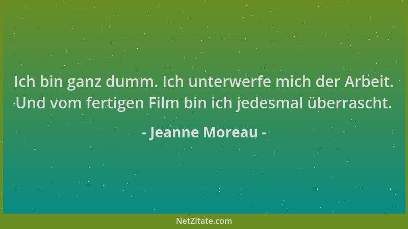 Jeanne Moreau - Ich bin ganz dumm. Ich unterwerfe mich der Arbeit. Und vom fertigen Film bin ich jedesmal überrascht....