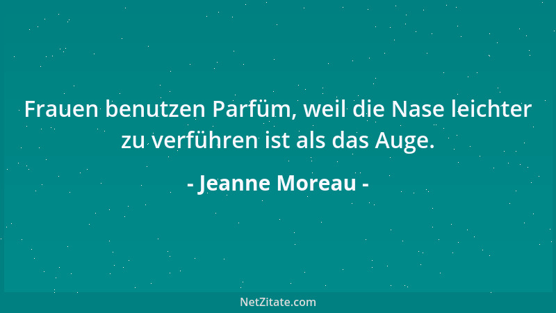 Jeanne Moreau - Frauen benutzen Parfüm, weil die Nase leichter zu verführen ist als das Auge....