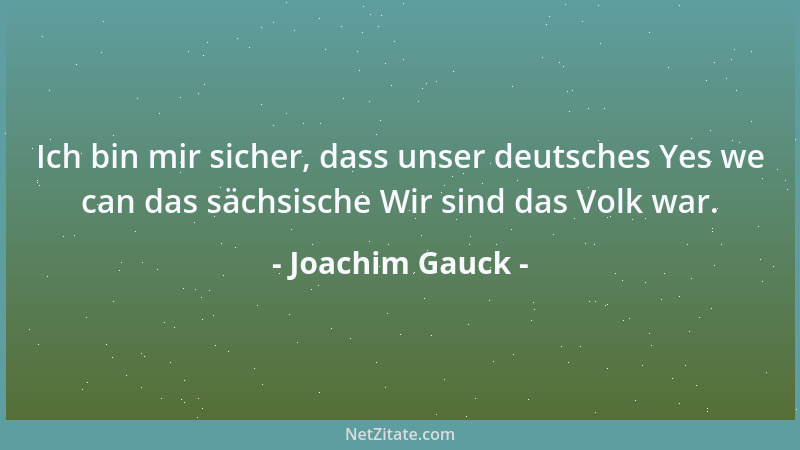 Joachim Gauck - Ich bin mir sicher, dass unser deutsches Yes we can das sächsische Wir sind das Volk war....