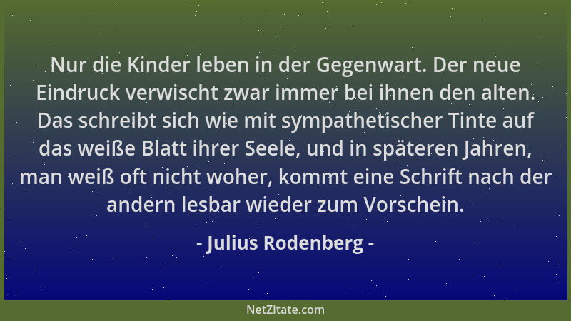 Julius Rodenberg - Nur die Kinder leben in der Gegenwart. Der neue Eindruck verwischt zwar immer bei ihnen den alten. Das s...