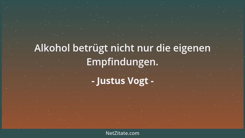 Justus Vogt - Alkohol betrügt nicht nur die eigenen Empfindungen....