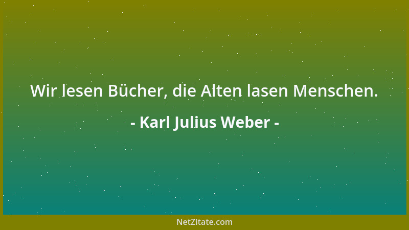 Karl Julius Weber - Tugenden werden nicht nach ihrem innern Wert geschätzt und geordnet, sondern nach der Standesbrille....