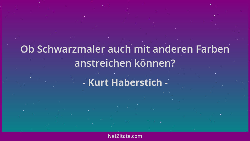 Kurt Haberstich - Ob Schwarzmaler auch mit anderen Farben anstreichen können?...