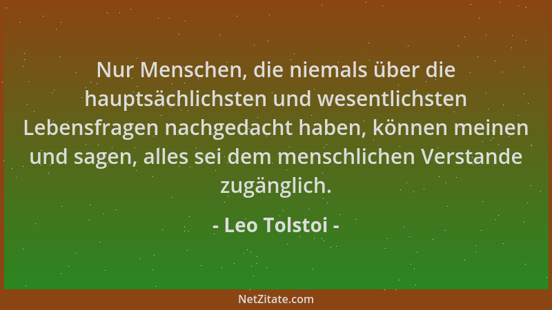Leo Tolstoi - Nur Menschen, die niemals über die hauptsächlichsten und wesentlichsten Lebensfragen nachgedacht haben, könne...
