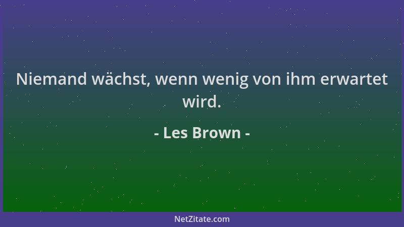 Les Brown - Niemand wächst, wenn wenig von ihm erwartet wird....