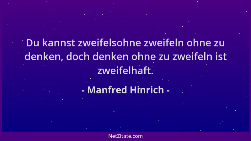 Manfred Hinrich - Du kannst zweifelsohne zweifeln ohne zu denken, doch denken ohne zu zweifeln ist zweifelhaft....