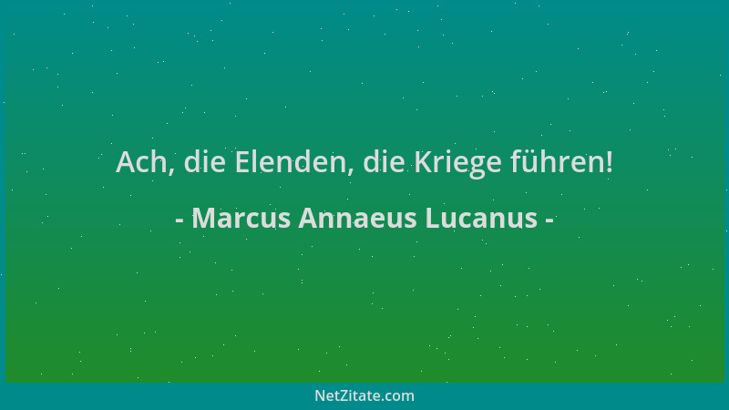 Marcus Annaeus Lucanus - Ach, die Elenden, die Kriege führen!...