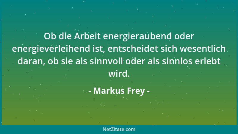 Markus Frey - Ob die Arbeit energieraubend oder energieverleihend ist, entscheidet sich wesentlich daran, ob sie als sinnvo...