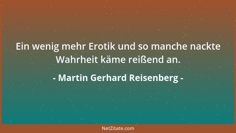 Martin Gerhard Reisenberg - Ein wenig mehr Erotik und so manche nackte Wahrheit käme reißend an....