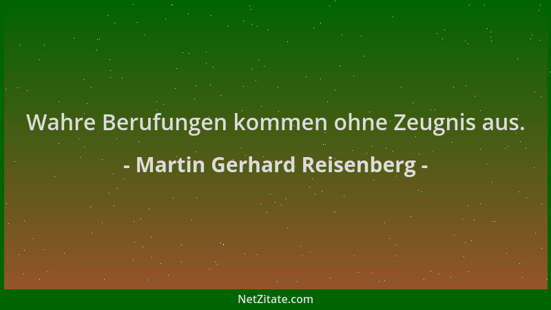 Martin Gerhard Reisenberg - Wahre Berufungen kommen ohne Zeugnis aus....