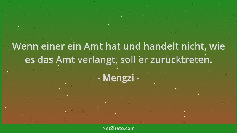 Mengzi - Wenn einer ein Amt hat und handelt nicht, wie es das Amt verlangt, soll er zurücktreten....
